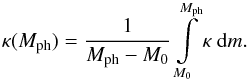 \begin{eqnarray} \kappa(M_{\rm ph}) = {\frac{1}{M_{\rm ph} - M_0}} \int\limits_{M_0}^{M_{\rm ph}} \kappa\ {\rm d}m. \end{eqnarray}