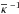 \hbox{$\overline{\kappa}\ ^{-1}$}