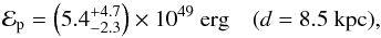 \begin{equation} \mathcal{E}_\mathrm{p} = \left(5.4^{+4.7}_{-2.3} \right)\times 10^{49}\ \textrm{erg} \ \ \ \ (d=8.5\ \textrm{kpc}), \end{equation}