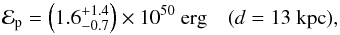 \begin{equation} \mathcal{E}_\mathrm{p} = \left(1.6^{+1.4}_{-0.7} \right)\times 10^{50}\ \textrm{erg}\ \ \ \ (d=13\ \textrm{kpc}), \end{equation}