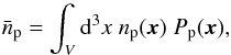 \begin{equation} \label{eqn_density} \bar{n}_\mathrm{p} = \int_V {\rm d}^3x \; n_\mathrm{p}(\vec{x}) \; P_\mathrm{p}(\vec{x}), \end{equation}