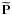 \hbox{$\widetilde{\vect{P}}$}