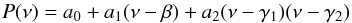 \begin{equation} P(\nu) = a_0 + a_1 (\nu-\beta) + a_2(\nu-\gamma_1)(\nu-\gamma_2) \label{eq_poly} \end{equation}
