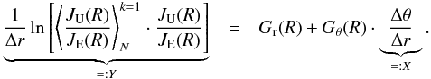 \begin{eqnarray} \underbrace{\frac{1}{\Delta r}\ln{\left[ \left\langle\frac{J_{\rm U}(R)}{J_{\rm E}(R)}\right\rangle_{N}^{k=1} \cdot \frac{J_{\rm U}(R)}{J_{\rm E}(R)}\right]}}_{=: Y} &=& G_{\rm r}(R)+G_{\theta}(R) \cdot \underbrace{\frac{\Delta\theta}{\Delta r}}_{ =: X}\label{eq:xy_norm} . \end{eqnarray}