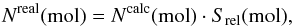 \begin{equation} N^{\rm real} ({\rm mol}) = N^{\rm calc} ({\rm mol}) \cdot S_{\rm rel} ({\rm mol}) \label{eqmscorr} , \end{equation}