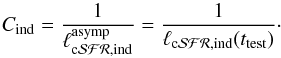 \begin{equation} C_\mathrm{ind} = \frac{1}{ \ell_{\mathrm{c}\cal{SFR},\mathrm{ind}}^{\mathrm{asymp}} } = \frac{1}{ \ell_{\mathrm{c}\cal{SFR},\mathrm{ind}}(t_{\rm test})}\cdot \label{eq:cdef1} \end{equation}