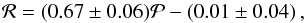 \begin{equation} \mathcal{R}=(0.67\pm0.06) \mathcal{P}-(0.01\pm0.04) \, , \end{equation}