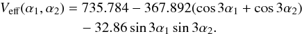 \begin{eqnarray} {V_{\rm eff}(\alpha_{1},\alpha_{2})}&=&735.784-367.892 (\cos3\alpha_{1}+\cos3\alpha_{2}) \\ &&\quad- 32.86\sin3\alpha_{1}\sin3\alpha_{2}.\nonumber \end{eqnarray}