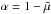 \hbox{$\alpha =1-\bar{\mu}$}