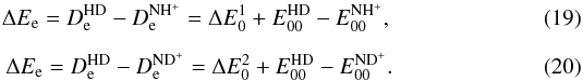 \begin{eqnarray} \Delta E_{\rm e}=D_{\rm e}^{\rm HD}-D_{\rm e}^{\rm NH^+}=\Delta E_0^1+E_{00}^{\rm HD}-E_{00}^{\rm NH^+}, \label{delE1hd} \\[2mm] \Delta E_{\rm e}=D_{\rm e}^{\rm HD}-D_{\rm e}^{\rm ND^+}=\Delta E_0^2+E_{00}^{\rm HD}-E_{00}^{\rm ND^+}. \label{delE2hd} \end{eqnarray}