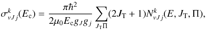 \begin{equation} \sigma^ k_{vJj}(E_{\rm c})=\frac{\pi \hbar^2}{2\mu_0 E_{\rm c} g_J g_{j}} \sum_{J_{\rm T}\Pi}(2{J_{\rm T}}+1)N^ k_{vJj}(E,J_{\rm T},\Pi), \label{svjja} \end{equation}