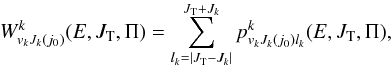 \begin{equation} W^k_{v_kJ_k({j_0})}(E,J_{\rm T},\Pi)=\sum_{l_k=|J_{\rm T}-J_k|}^{J_{\rm T}+{J_k}}p^k_{v_kJ_k(j_0)l_k}(E,J_{\rm T},\Pi), \label{W} \end{equation}