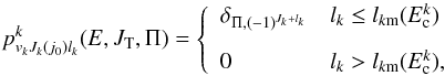 \begin{equation} p^k_{v_kJ_k(j_0)l_k}(E,J_{\rm T},\Pi)=\left\{\begin{array}{ll} \delta_{\Pi,(-1)^{J_k+l_k}} & l_k\le l_{k{\rm m}}(E^k_{\rm c}) \\[3mm] 0 & l_k>l_{k{\rm m}}(E^k_{\rm c}),\end{array} \right. \label{pl} \end{equation}