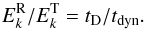 \begin{equation} E^{\rm R}_k/E^{\rm T}_k = t_{\rm D}/t_{\rm dyn}. \end{equation}