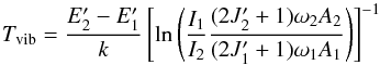\begin{equation} T _{\rm vib} = \frac{E'_2 - E'_1}{k}\left[\ln{\left(\frac{I_1}{I_2}\frac{(2J'_2+1)\omega_2A_2}{(2J'_1+1)\omega_1A_1}\right)}\right]^{-1} \end{equation}