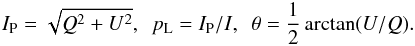 \begin{eqnarray*} \IP = \sqrt{Q^2+U^2}, \,\,\, \PL = \IP/I, \,\,\, \theta = \frac{1}{2} \arctan(U/Q). \end{eqnarray*}