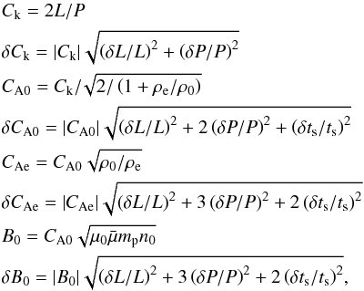 \begin{eqnarray} \label{looperrors} &&C_\textrm{k} = 2 L / P \nonumber \\ &&\delta C_\textrm{k} = | C_\textrm{k} | \sqrt{ \left( \delta L/L \right)^2 + \left( \delta P/P \right)^2 } \nonumber \\ &&C_\textrm{A0} = C_\textrm{k} / \!\sqrt{ 2/\left(1 + \rho_\textrm{e} / \rho_\textrm{0}\right) } \nonumber \\ &&\delta C_\textrm{A0} = | C_\textrm{A0} | \sqrt{ \left( \delta L/L \right)^2 + 2 \left( \delta P/P \right)^2 + \left( \delta t_\textrm{s}/t_\textrm{s} \right)^2} \nonumber \\ &&C_\textrm{Ae} = C_\textrm{A0} \sqrt{ \rho_\textrm{0} / \rho_\textrm{e} } \nonumber \\ &&\delta C_\textrm{Ae} = | C_\textrm{Ae} | \sqrt{ \left( \delta L/L \right)^2 + 3 \left( \delta P/P \right)^2 + 2 \left( \delta t_\textrm{s}/t_\textrm{s} \right)^2} \nonumber \\ &&B_\textrm{0} = C_\textrm{A0} \sqrt{\mu_\textrm{0} \bar{\mu} m_\textrm{p} n_\textrm{0}} \nonumber \\ &&\delta B_\textrm{0} = | B_\textrm{0} | \sqrt{ \left( \delta L/L \right)^2 + 3 \left( \delta P/P \right)^2 + 2 \left( \delta t_\textrm{s}/t_\textrm{s} \right)^2}, \end{eqnarray}