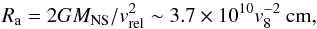\begin{equation} R_{\rm a}=2GM_{\rm NS}/v_{\rm rel}^2 \sim 3.7\times10^{10} v_{8}^{-2} ~{\rm cm}, \label{eq:ra} \end{equation}
