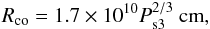 \begin{equation} R_{\rm co}=1.7\times10^{10} P_{\rm s3}^{2/3} ~{\rm cm}, \label{eq:rco} \end{equation}