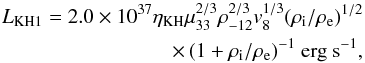 \begin{eqnarray} L_{\rm KH1} = 2.0\times10^{37} \eta_{\rm KH} \mu_{33}^{2/3}\rho_{-12}^{2/3} v_{8}^{1/3} (\rho_{\rm i}/\rho_{\rm e})^{1/2} \nonumber \\ \times\, (1+\rho_{\rm i}/\rho_{\rm e})^{-1}~{\rm erg~s^{-1}}, \end{eqnarray}