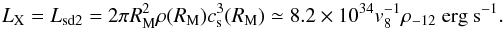 \begin{equation} L_{\rm X} = L_{\rm sd2}= 2\pi R_{\rm M}^2 \rho(R_{\rm M}) c_{\rm s}^3 (R_{\rm M})\simeq 8.2\times10^{34} v_8^{-1} \rho_{-12} ~{\rm erg ~s}^{-1}. \end{equation}