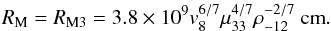 \begin{equation} R_{\rm M} = R_{\rm M3} = 3.8 \times 10^{9} v_8^{6/7} \mu_{33}^{4/7} \rho_{-12}^{-2/7}~{\rm cm}. \label{eq:rm3} \end{equation}