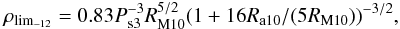 \begin{equation} \rho_{\rm lim_{-12}} = 0.83 P_{\rm s3}^{-3} R_{\rm M10}^{5/2} (1+16 R_{\rm a10}/(5 R_{\rm M10}))^{-3/2}, \label{eq:rholim} \end{equation}
