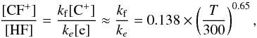 \begin{equation} \label{eq:relativeCF+} \frac{[{\rm CF}^+]}{[{\rm HF}]} = \frac{ k_{\rm f} [{\rm C}^+]}{k_e[{\rm e}]} \approx \frac{k_{\rm f}}{k_e} = 0.138 \times \left ( \frac{T}{300} \right )^{0.65} , \end{equation}