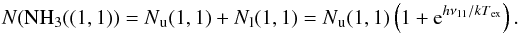 \begin{equation} \label{n11} N({\rm NH}_3((1, 1))=N\mathrm{_u}(1, 1)+N\mathrm{_l}(1, 1)=N\mathrm{_u}(1, 1)\left(1+{\rm e}^{h\nu_{11}/kT\mathrm{_{ex}}}\right) . \end{equation}