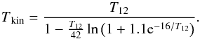 \begin{equation} T\mathrm{_{kin}}=\frac{T_{12}}{1-\frac{T_{12}}{42}\ln\left(1+1.1{\rm e}^{-16/T_{12}}\right)} . \end{equation}
