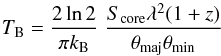 \begin{equation} T_\mathrm{B} = \frac{2 \ln 2}{\pi k_\mathrm{B}} \; \frac{S_\mathrm{core} \lambda ^2 (1+z)}{\theta_\mathrm{maj}\theta_\mathrm{min}} \end{equation}