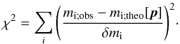 \begin{equation} \chi^2 = \sum_i {\left ( \frac{m_\mathrm{i;obs} - m_\mathrm{i;theo}[{\vec{p}}]}{\delta m_\mathrm{i}} \right ) }^2\cdot \label{eq:nb118:chisquare} \end{equation}