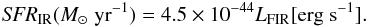 \begin{eqnarray} {\it SFR}_\mathrm{IR}(M_\odot\;\mathrm{yr}^{-1}) = 4.5\times10^{-44} L_\mathrm{FIR} [\mathrm{erg}\;\mathrm{s}^{-1}] \label{eq:convirsfr} . \end{eqnarray}