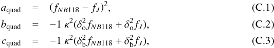 \appendix \setcounter{section}{3} \begin{eqnarray} a_\mathrm{quad}& = & {\left(f_{NB118} - f_{J}\right)}^2, \\ b_\mathrm{quad}& = & -1\;\kappa^2(\delta^2_\mathrm{o} f_{NB118} + \delta^2_\mathrm{o} f_{J}),\\ c_\mathrm{quad}& = & -1\;\kappa^2(\delta^2_\mathrm{b} f_{NB118} + \delta^2_\mathrm{b} f_{J}), \end{eqnarray}