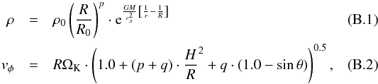 \appendix \setcounter{section}{2} \begin{eqnarray} \rho&=& \rho_0 \left ( \frac{R}{R_0} \right )^p \cdot {\rm e}^{\frac{G M}{c_s^2} \left[ \frac{1}{r} - \frac{1}{R} \right ]}\\ {\it v}_\phi&=& R \Omega_{\rm K} \cdot \left ( 1.0+(p+q) \cdot \frac{H}{R}^2 + q \cdot (1.0-\sin \theta) \right )^{0.5}, \end{eqnarray}