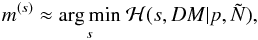\begin{eqnarray} m^{(s)} \approx \underset{s}{\mathrm{arg\,min}}\ \mathcal{H}(s,DM|p,\tilde{N}), \end{eqnarray}