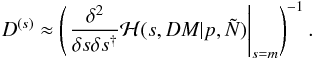 \begin{eqnarray} D^{(s)} \approx \left(\left. \frac{\delta^2}{\delta s \delta s^{\dagger}} \mathcal{H}(s,DM|p,\tilde{N}) \right|_{s=m}\right)^{-1}. \label{eq:inverse_Hessian} \end{eqnarray}