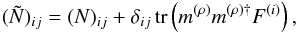 \begin{eqnarray} (\tilde{N})_{ij} = (N)_{ij} + \delta_{ij}\, \mathrm{tr}\left( m^{(\rho)} m^{(\rho){\dagger}} F^{(i)} \right), \end{eqnarray}