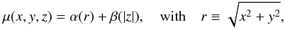 \begin{eqnarray} \mu(x,y,z) = \alpha(r) + \beta(|z|),\quad \mathrm{with} \quad r\equiv\sqrt{x^2+y^2}, \label{eq:profiles} \end{eqnarray}