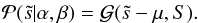 \begin{eqnarray} \mathcal{P}(\tilde{s}|\alpha,\beta) = \mathcal{G}(\tilde{s}-\mu,S). \end{eqnarray}