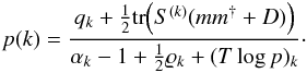 \begin{eqnarray} p(k) = \frac{q_k + \frac{1}{2}\mathrm{tr}\!\left(S^{(k)}(mm^{\dagger} + D) \right)}{\alpha_k - 1 +\frac{1}{2}\varrho_k+(T\log p)_k}\cdot \end{eqnarray}