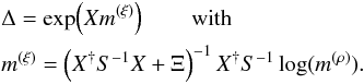 \begin{eqnarray} & & \Delta = \exp\!\left(X m^{(\xi)}\right)\qquad \mathrm{with} \nonumber\\ && m^{(\xi)} = \left( X^{\dagger} S^{-1} X + \Xi \right)^{-1} X^{\dagger} S^{-1} \log(m^{(\rho)}). \end{eqnarray}