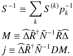 \appendix \setcounter{section}{2} \begin{eqnarray} && S^{-1} \equiv \sum\limits_k S^{(k)} p_k^{-1}\nonumber\\ && M \equiv \widehat{\Delta}\tilde{R}^{\dagger} \tilde{N}^{-1}\tilde{R}\widehat{\Delta}\nonumber\\ && j \equiv \widehat{\Delta}\tilde{R}^{\dagger} \tilde{N}^{-1} DM. \end{eqnarray}