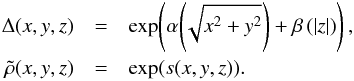 \begin{eqnarray} \Delta(x,y,z) & =& \exp\!\left( \alpha\!\left(\!\sqrt{x^2+y^2}\right) + \beta\left(|z|\right) \right),\nonumber\\ \tilde{\rho}(x,y,z) & = &\exp(s(x,y,z)). \label{eq:parametrization} \end{eqnarray}