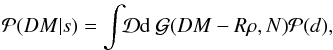 \begin{eqnarray} \mathcal{P}(DM|s) = \int\!\!\mathcal{D}{\rm d}\ \mathcal{G}(DM-R\rho,N) \mathcal{P}(d), \end{eqnarray}