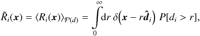 \begin{eqnarray} \tilde{R}_i(\vec{x}) = \left\langle R_i(\vec{x}) \right\rangle_{\mathcal{P}(d)} = \int\limits_{0}^{\infty}\!\!\mathrm{d}r\ \delta\!\left( \vec{x} - r\boldsymbol{\hat{d}}_i \right)\, P[d_i>r], \end{eqnarray}
