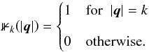 \begin{eqnarray} \mathbb{1}_k\!\left(|\vec{q}|\right) = \begin{cases} 1 & \mathrm{for}\ \ |\vec{q}|=k \\[3mm] 0 & \mathrm{otherwise}. \end{cases} \end{eqnarray}