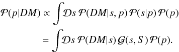 \begin{eqnarray} && \mathcal{P}(p|DM) \propto \int\!\!\mathcal{D}s\ \mathcal{P}(DM|s,p)\,\mathcal{P}(s|p)\,\mathcal{P}(p)\nonumber\\ && \quad \quad\quad\quad = \int\!\!\mathcal{D}s\ \mathcal{P}(DM|s)\,\mathcal{G}(s,S)\,\mathcal{P}(p). \end{eqnarray}