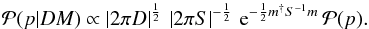 \begin{eqnarray} \mathcal{P}(p|DM) \propto \left| 2\pi D \right|^{\frac{1}{2}}\,\left| 2\pi S \right|^{-\frac{1}{2}}\,\mathrm{e}^{-\frac{1}{2}m^{\dagger} S^{-1} m}\, \mathcal{P}(p). \end{eqnarray}