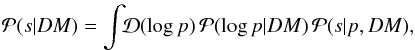 \begin{eqnarray} \mathcal{P}(s|DM) = \int\!\!\mathcal{D}(\log p)\, \mathcal{P}(\log p|DM)\, \mathcal{P}(s|p,DM), \end{eqnarray}